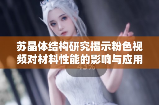 苏晶体结构研究揭示粉色视频对材料性能的影响与应用探索