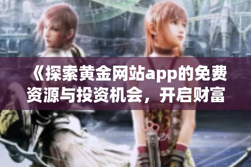 《探索黄金网站app的免费资源与投资机会，开启财富之旅》