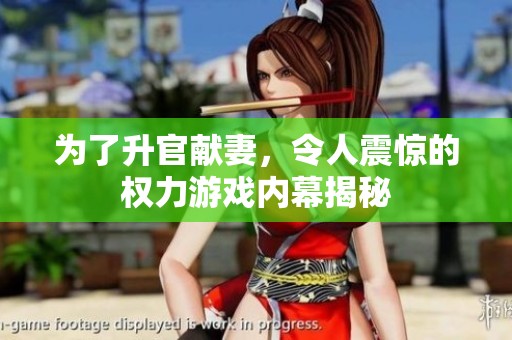 为了升官献妻，令人震惊的权力游戏内幕揭秘