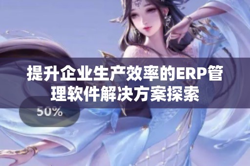 提升企业生产效率的ERP管理软件解决方案探索