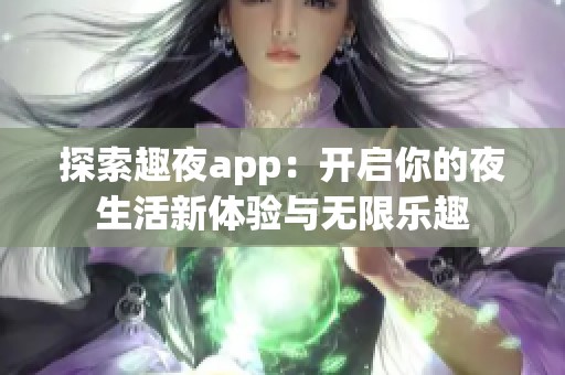 探索趣夜app：开启你的夜生活新体验与无限乐趣