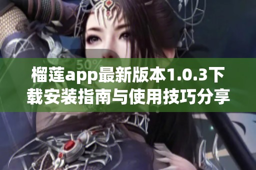 榴莲app最新版本1.0.3下载安装指南与使用技巧分享