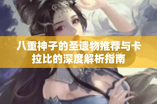 八重神子的圣遗物推荐与卡拉比的深度解析指南