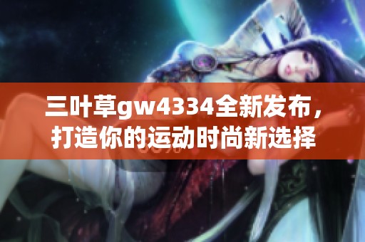 三叶草gw4334全新发布，打造你的运动时尚新选择