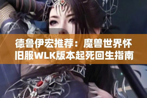 德鲁伊宏推荐：魔兽世界怀旧服WLK版本起死回生指南
