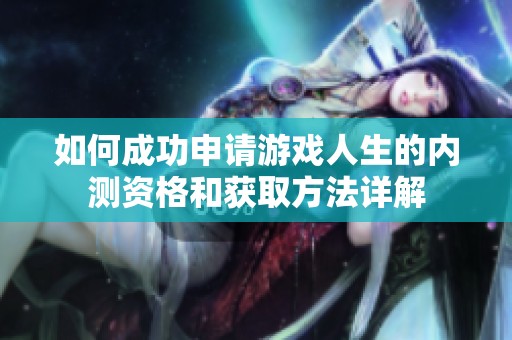 如何成功申请游戏人生的内测资格和获取方法详解