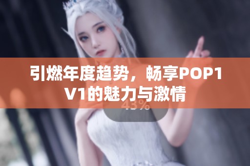 引燃年度趋势，畅享POP1∨1的魅力与激情