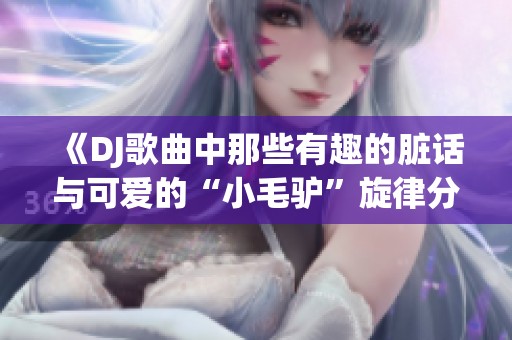 《DJ歌曲中那些有趣的脏话与可爱的“小毛驴”旋律分析》