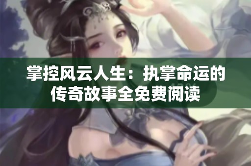 掌控风云人生：执掌命运的传奇故事全免费阅读