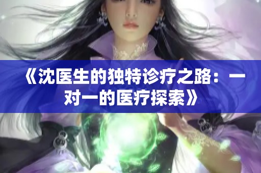 《沈医生的独特诊疗之路：一对一的医疗探索》