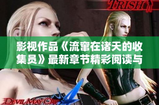 影视作品《流窜在诸天的收集员》最新章节精彩阅读与全本目录更新信息分享