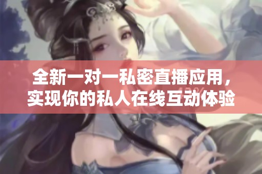全新一对一私密直播应用，实现你的私人在线互动体验