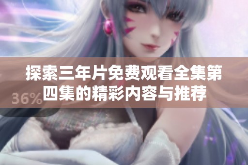 探索三年片免费观看全集第四集的精彩内容与推荐