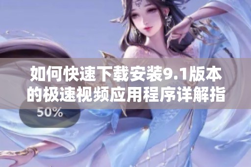 如何快速下载安装9.1版本的极速视频应用程序详解指南