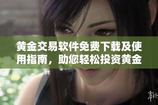 黄金交易软件免费下载及使用指南，助您轻松投资黄金市场