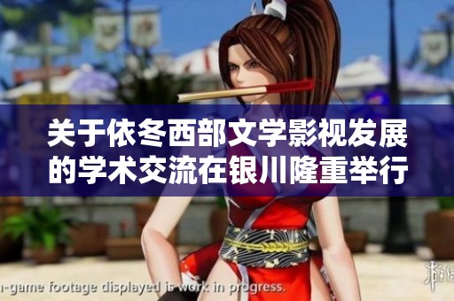 关于依冬西部文学影视发展的学术交流在银川隆重举行