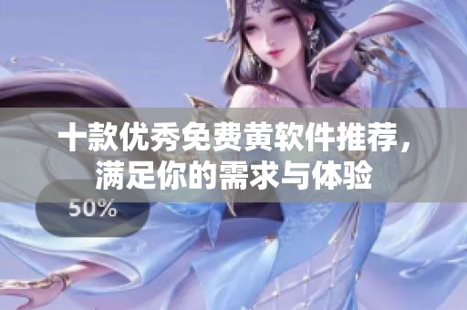 十款优秀免费黄软件推荐，满足你的需求与体验
