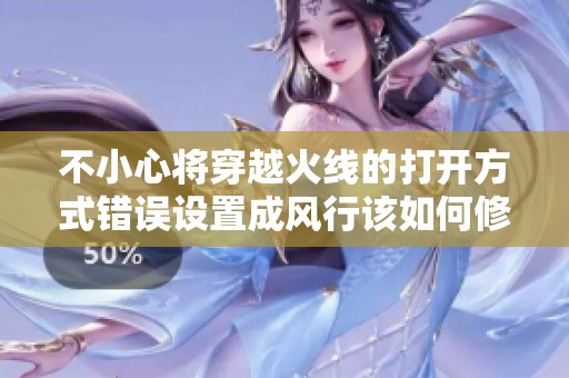 不小心将穿越火线的打开方式错误设置成风行该如何修复