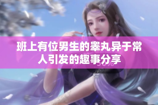 班上有位男生的睾丸异于常人引发的趣事分享