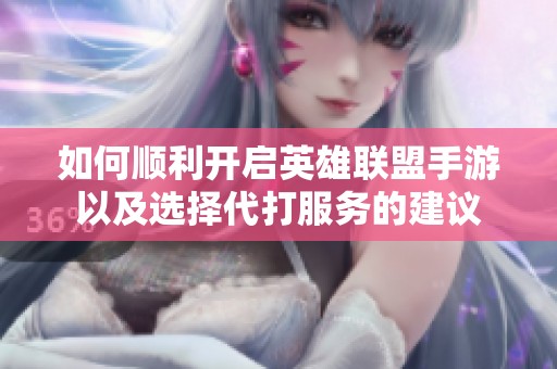 如何顺利开启英雄联盟手游以及选择代打服务的建议