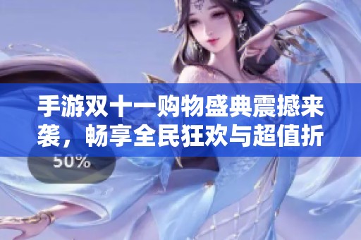 手游双十一购物盛典震撼来袭，畅享全民狂欢与超值折扣