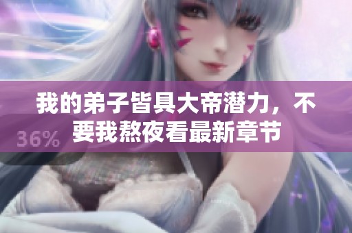 我的弟子皆具大帝潜力，不要我熬夜看最新章节