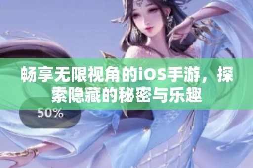 畅享无限视角的iOS手游，探索隐藏的秘密与乐趣