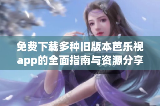 免费下载多种旧版本芭乐视app的全面指南与资源分享
