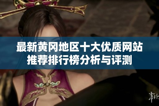 最新黄冈地区十大优质网站推荐排行榜分析与评测
