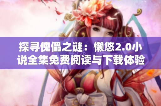 探寻傀儡之谜：懒悠2.0小说全集免费阅读与下载体验
