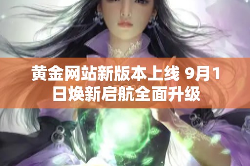 黄金网站新版本上线 9月1日焕新启航全面升级