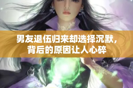 男友退伍归来却选择沉默，背后的原因让人心碎