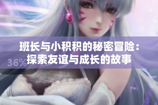 班长与小积积的秘密冒险：探索友谊与成长的故事