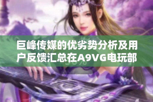 巨峰传媒的优劣势分析及用户反馈汇总在A9VG电玩部落