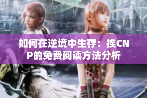 如何在逆境中生存：挨CNP的免费阅读方法分析