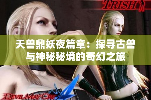 天兽鼎妖夜篇章：探寻古兽与神秘秘境的奇幻之旅