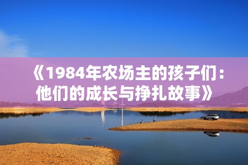 《1984年农场主的孩子们：他们的成长与挣扎故事》