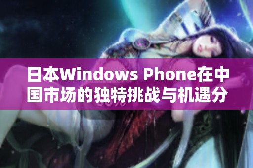 日本Windows Phone在中国市场的独特挑战与机遇分析