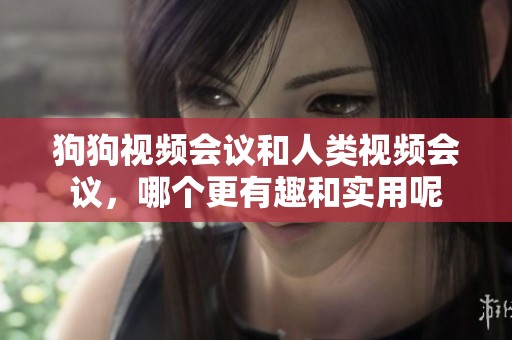 狗狗视频会议和人类视频会议，哪个更有趣和实用呢