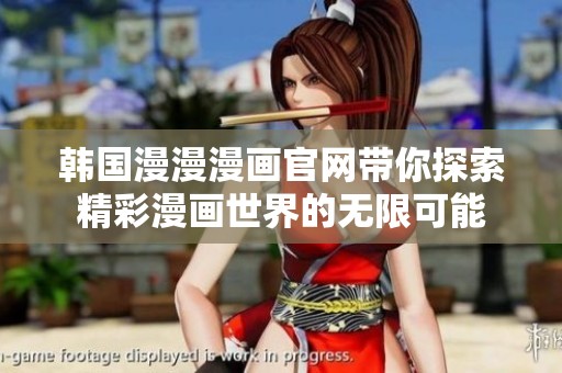 韩国漫漫漫画官网带你探索精彩漫画世界的无限可能
