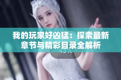 我的玩家好凶猛：探索最新章节与精彩目录全解析