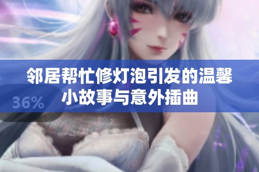 邻居帮忙修灯泡引发的温馨小故事与意外插曲