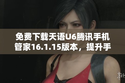 免费下载天语U6腾讯手机管家16.1.15版本，提升手机性能的方法