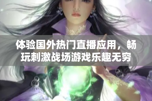 体验国外热门直播应用，畅玩刺激战场游戏乐趣无穷