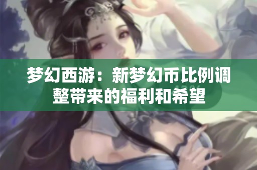 梦幻西游：新梦幻币比例调整带来的福利和希望