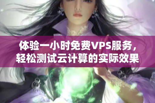 体验一小时免费VPS服务，轻松测试云计算的实际效果