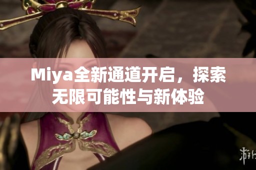 Miya全新通道开启，探索无限可能性与新体验