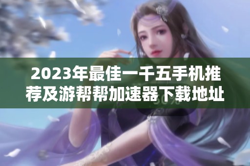 2023年最佳一千五手机推荐及游帮帮加速器下载地址分享