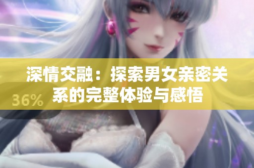 深情交融：探索男女亲密关系的完整体验与感悟