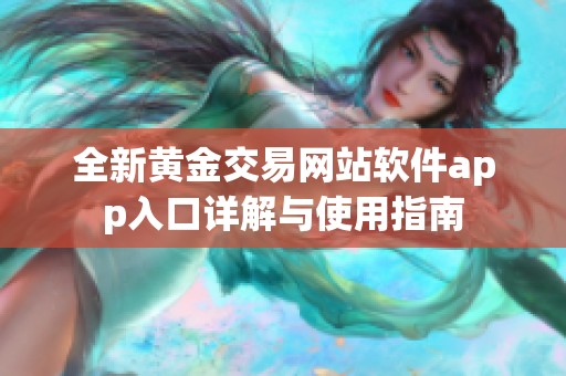 全新黄金交易网站软件app入口详解与使用指南